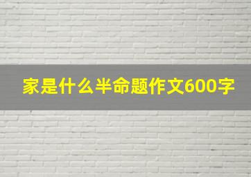 家是什么半命题作文600字