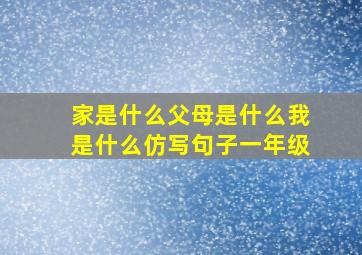 家是什么父母是什么我是什么仿写句子一年级