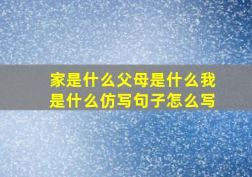 家是什么父母是什么我是什么仿写句子怎么写