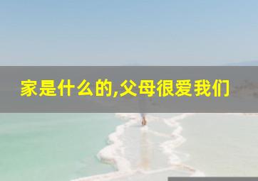 家是什么的,父母很爱我们