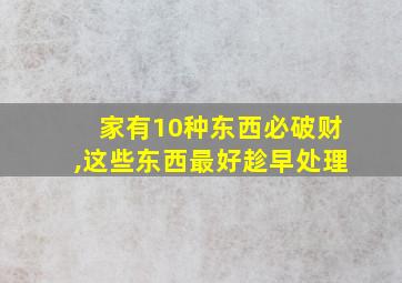 家有10种东西必破财,这些东西最好趁早处理