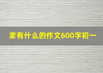 家有什么的作文600字初一