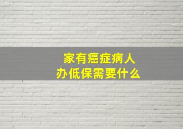 家有癌症病人办低保需要什么