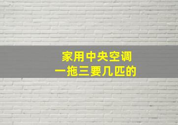 家用中央空调一拖三要几匹的