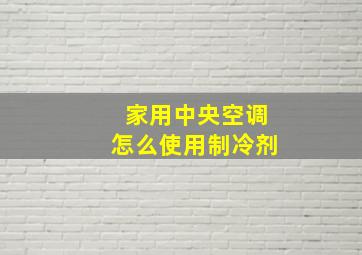 家用中央空调怎么使用制冷剂