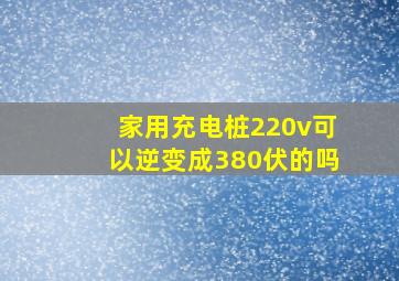 家用充电桩220v可以逆变成380伏的吗