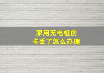 家用充电桩的卡丢了怎么办理