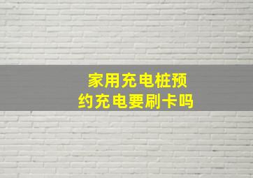 家用充电桩预约充电要刷卡吗