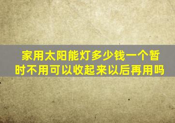 家用太阳能灯多少钱一个暂时不用可以收起来以后再用吗