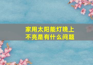 家用太阳能灯晚上不亮是有什么问题