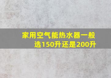 家用空气能热水器一般选150升还是200升