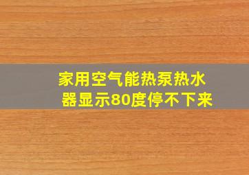 家用空气能热泵热水器显示80度停不下来