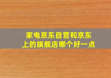 家电京东自营和京东上的旗舰店哪个好一点