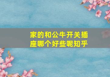 家的和公牛开关插座哪个好些呢知乎