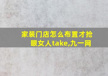 家装门店怎么布置才抢眼女人take,九一网