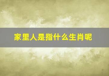 家里人是指什么生肖呢