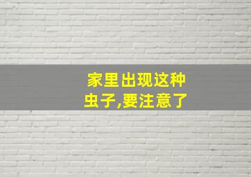 家里出现这种虫子,要注意了