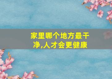 家里哪个地方最干净,人才会更健康