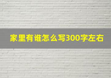 家里有谁怎么写300字左右