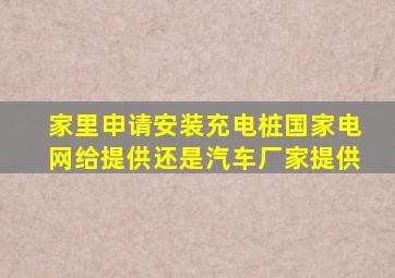 家里申请安装充电桩国家电网给提供还是汽车厂家提供