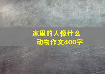 家里的人像什么动物作文400字