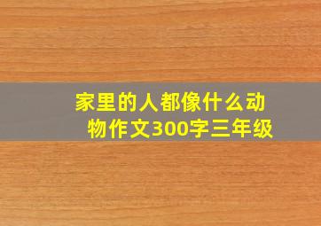 家里的人都像什么动物作文300字三年级