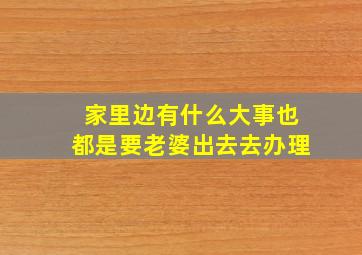 家里边有什么大事也都是要老婆出去去办理