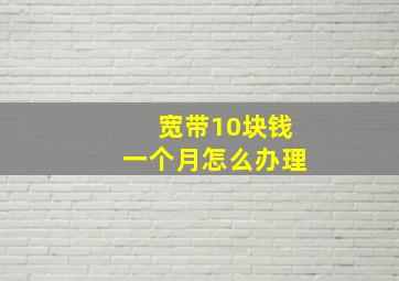 宽带10块钱一个月怎么办理