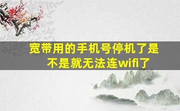 宽带用的手机号停机了是不是就无法连wifi了