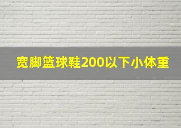 宽脚篮球鞋200以下小体重