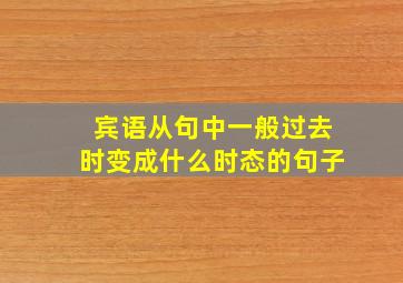 宾语从句中一般过去时变成什么时态的句子