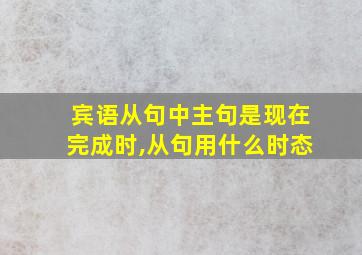 宾语从句中主句是现在完成时,从句用什么时态