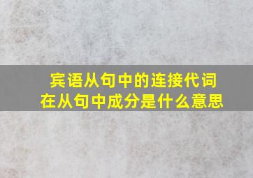 宾语从句中的连接代词在从句中成分是什么意思