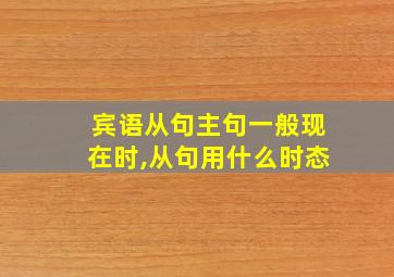 宾语从句主句一般现在时,从句用什么时态