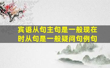 宾语从句主句是一般现在时从句是一般疑问句例句