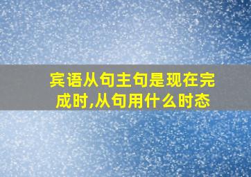 宾语从句主句是现在完成时,从句用什么时态