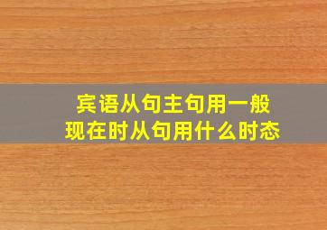 宾语从句主句用一般现在时从句用什么时态