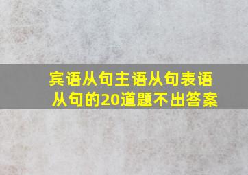 宾语从句主语从句表语从句的20道题不出答案