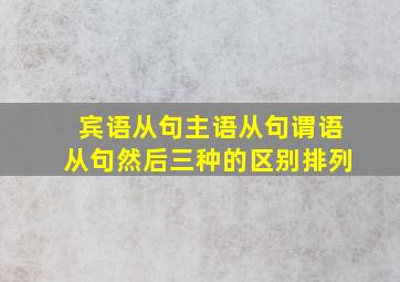 宾语从句主语从句谓语从句然后三种的区别排列