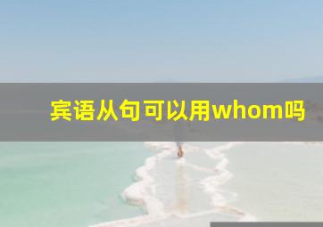 宾语从句可以用whom吗