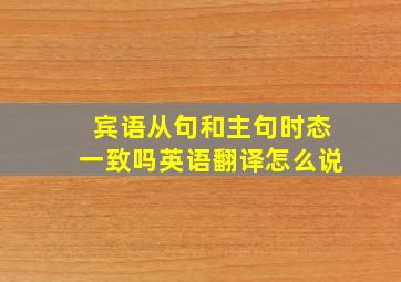 宾语从句和主句时态一致吗英语翻译怎么说