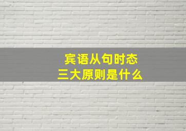 宾语从句时态三大原则是什么