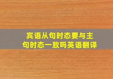 宾语从句时态要与主句时态一致吗英语翻译