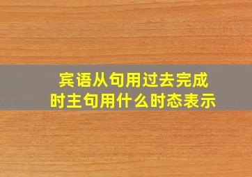 宾语从句用过去完成时主句用什么时态表示