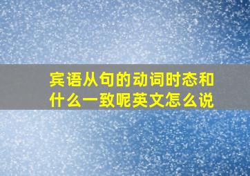 宾语从句的动词时态和什么一致呢英文怎么说