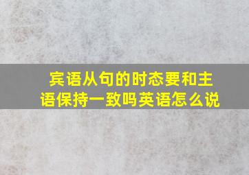 宾语从句的时态要和主语保持一致吗英语怎么说