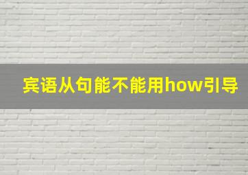 宾语从句能不能用how引导