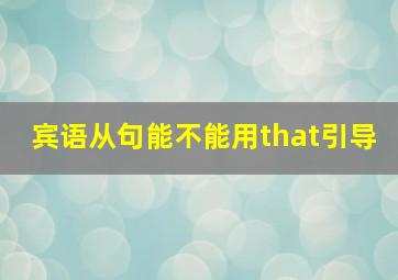 宾语从句能不能用that引导