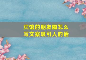 宾馆的朋友圈怎么写文案吸引人的话