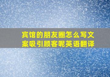 宾馆的朋友圈怎么写文案吸引顾客呢英语翻译